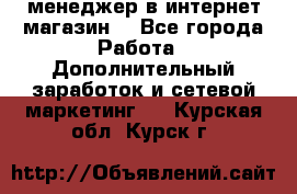  менеджер в интернет магазин  - Все города Работа » Дополнительный заработок и сетевой маркетинг   . Курская обл.,Курск г.